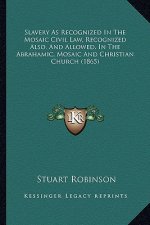 Slavery as Recognized in the Mosaic Civil Law, Recognized Alslavery as Recognized in the Mosaic Civil Law, Recognized Also, and Allowed, in the Abraha