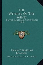 The Witness of the Saints the Witness of the Saints: Or the Saints and the Church (1893) or the Saints and the Church (1893)