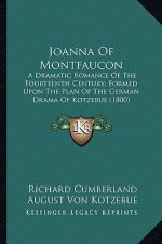 Joanna of Montfaucon: A Dramatic Romance of the Fourteenth Century; Formed Upon Tha Dramatic Romance of the Fourteenth Century; Formed Upon