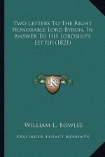 Two Letters to the Right Honorable Lord Byron, in Answer to Two Letters to the Right Honorable Lord Byron, in Answer to His Lordship's Letter (1821) H