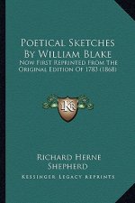 Poetical Sketches by William Blake: Now First Reprinted from the Original Edition of 1783 (1868)