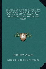 Journal of Charles Carroll of Carrollton, During His Visit Tjournal of Charles Carroll of Carrollton, During His Visit to Canada in 1776, as One of th
