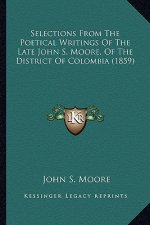 Selections from the Poetical Writings of the Late John S. Moselections from the Poetical Writings of the Late John S. Moore, of the District of Colomb