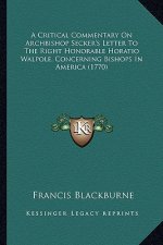 A Critical Commentary on Archbishop Secker's Letter to the Ra Critical Commentary on Archbishop Secker's Letter to the Right Honorable Horatio Walpole