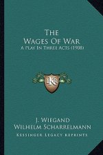 The Wages of War the Wages of War: A Play in Three Acts (1908) a Play in Three Acts (1908)