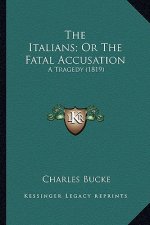 The Italians; Or the Fatal Accusation the Italians; Or the Fatal Accusation: A Tragedy (1819) a Tragedy (1819)