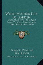 When Mother Lets Us Garden: A Book for Little Folk Who Want to Make Gardens and Don't Kna Book for Little Folk Who Want to Make Gardens and Don't
