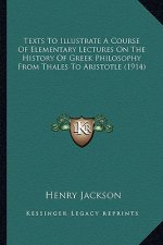 Texts To Illustrate A Course Of Elementary Lectures On The History Of Greek Philosophy From Thales To Aristotle (1914)