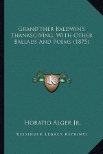 Grand'ther Baldwin's Thanksgiving, with Other Ballads and Pogrand'ther Baldwin's Thanksgiving, with Other Ballads and Poems (1875) EMS (1875)