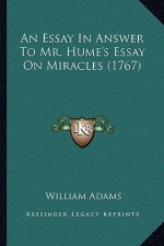 An Essay in Answer to Mr. Hume's Essay on Miracles (1767) an Essay in Answer to Mr. Hume's Essay on Miracles (1767)