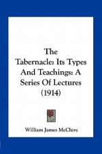 The Tabernacle: Its Types and Teachings: A Series of Lectures (1914)