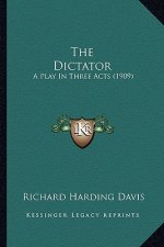 The Dictator the Dictator: A Play in Three Acts (1909) a Play in Three Acts (1909)