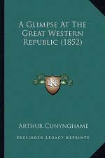 A Glimpse at the Great Western Republic (1852) a Glimpse at the Great Western Republic (1852)