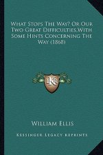 What Stops the Way? or Our Two Great Difficulties, with Some What Stops the Way? or Our Two Great Difficulties, with Some Hints Concerning the Way (18