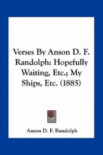 Verses by Anson D. F. Randolph: Hopefully Waiting, Etc.; My Ships, Etc. (1885)