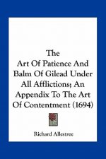 The Art of Patience and Balm of Gilead Under All Afflictions; An Appendix to the Art of Contentment (1694)