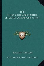 The Echo Club and Other Literary Diversions (1876) the Echo Club and Other Literary Diversions (1876)