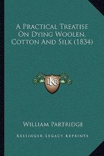 A Practical Treatise on Dying Woolen, Cotton and Silk (1834)a Practical Treatise on Dying Woolen, Cotton and Silk (1834)