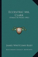 Eccentric Mr. Clark: Stories In Prose (1901)