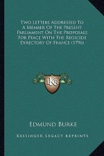 Two Letters Addressed to a Member of the Present Parliament Two Letters Addressed to a Member of the Present Parliament on the Proposals for Peace wit