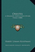 Orestes: A Dramatic Sketch and Other Poems (1888) a Dramatic Sketch and Other Poems (1888)