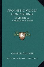 Prophetic Voices Concerning America: A Monograph (1874) a Monograph (1874)