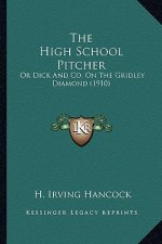 The High School Pitcher the High School Pitcher: Or Dick and Co. on the Gridley Diamond (1910) or Dick and Co. on the Gridley Diamond (1910)