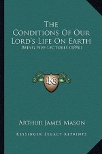 The Conditions of Our Lord's Life on Earth: Being Five Lectures (1896)
