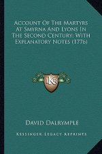 Account of the Martyrs at Smyrna and Lyons in the Second Cenaccount of the Martyrs at Smyrna and Lyons in the Second Century; With Explanatory Notes (