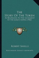 The Story Of The Token: As Belonging To The Sacrament Of The Lord's Supper (1902)