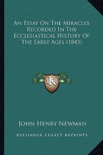 An Essay On The Miracles Recorded In The Ecclesiastical History Of The Early Ages (1843)