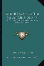Father Laval; Or the Jesuit Missionary: A Tale of the North American Indians (1860) a Tale of the North American Indians (1860)