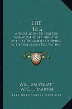 The Hog the Hog: A Treatise on the Breeds, Management, Feeding and Medical Tra Treatise on the Breeds, Management, Feeding and Medical