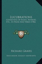 Lucubrations: Consisting of Essays, Reveries, Etc., in Prose and Verse (17consisting of Essays, Reveries, Etc., in Prose and Verse (