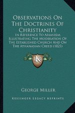 Observations on the Doctrines of Christianity: In Reference to Arianism, Illustrating the Moderation of Thein Reference to Arianism, Illustrating the