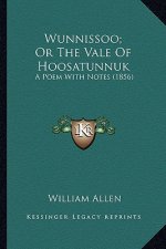 Wunnissoo; Or the Vale of Hoosatunnuk: A Poem with Notes (1856) a Poem with Notes (1856)