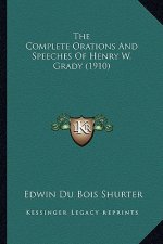 The Complete Orations and Speeches of Henry W. Grady (1910) the Complete Orations and Speeches of Henry W. Grady (1910)
