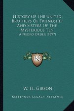 History Of The United Brothers Of Friendship And Sisters Of The Mysterious Ten: A Negro Order (1897)