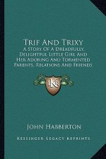 Trif And Trixy: A Story Of A Dreadfully, Delightful Little Girl And Her Adoring And Tormented Parents, Relations And Friends (1897)