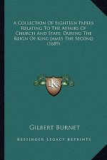 A Collection of Eighteen Papers Relating to the Affairs of CA Collection of Eighteen Papers Relating to the Affairs of Church and State, During the Re
