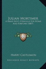 Julian Mortimer: A Brave Boy's Struggle for Home and Fortune (1887) a Brave Boy's Struggle for Home and Fortune (1887)