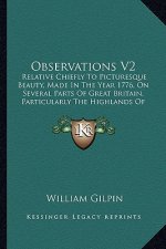 Observations V2: Relative Chiefly to Picturesque Beauty, Made in the Year 177relative Chiefly to Picturesque Beauty, Made in the Year 1