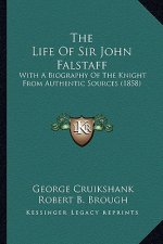 The Life of Sir John Falstaff the Life of Sir John Falstaff: With a Biography of the Knight from Authentic Sources (1858)with a Biography of the Knigh