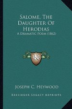 Salome, the Daughter of Herodias: A Dramatic Poem (1862) a Dramatic Poem (1862)