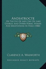 Andiatrocte: Or the Eve of Lady Day on Lake George; And Other Poems, Hymnor the Eve of Lady Day on Lake George; And Other Poems, Hy