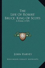 The Life of Robert Bruce, King of Scots the Life of Robert Bruce, King of Scots: A Poem (1729) a Poem (1729)
