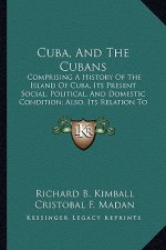 Cuba, And The Cubans: Comprising A History Of The Island Of Cuba, Its Present Social, Political, And Domestic Condition; Also, Its Relation