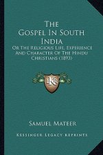 The Gospel in South India the Gospel in South India: Or the Religious Life, Experience and Character of the Hinduor the Religious Life, Experience and