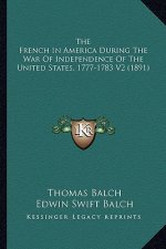 The French in America During the War of Independence of the the French in America During the War of Independence of the United States, 1777-1783 V2 (1