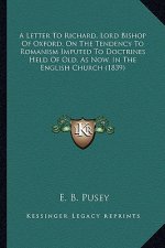 A Letter to Richard, Lord Bishop of Oxford, on the Tendency a Letter to Richard, Lord Bishop of Oxford, on the Tendency to Romanism Imputed to Doctrin